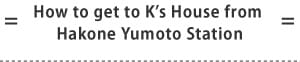 How to get to K's House from Hakone Yumoto Station